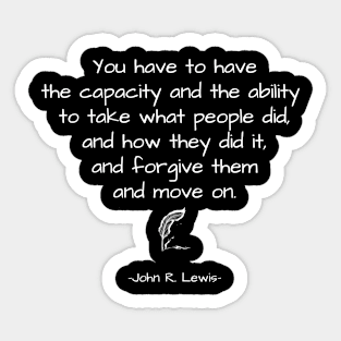 John R. Lewis Quotes - You Have To Have The Capacity And The Ability To Take What People Did, And How They Did It, Forgive Them And Move On. - Great Sayings Sticker